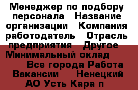 Менеджер по подбору персонала › Название организации ­ Компания-работодатель › Отрасль предприятия ­ Другое › Минимальный оклад ­ 19 000 - Все города Работа » Вакансии   . Ненецкий АО,Усть-Кара п.